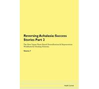 Reversing Achalasia: Testimonials for Hope. From Patients with Different Diseases Part 2 The Raw Vegan Plant-Based Detoxification & Regeneration Workbook for Healing Patients. Volume 7