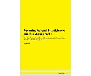 Reversing Adrenal Insufficiency: Testimonials for Hope. From Patients with Different Diseases Part 1 The Raw Vegan Plant-Based Detoxification & Regeneration Workbook for Healing Patients. Volume 6