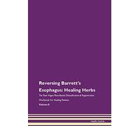 Reversing Barrett's Esophagus: Healing Herbs The Raw Vegan Plant-Based Detoxification & Regeneration Workbook for Healing Patients. Volume 8