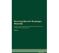Reversing Barrett's Esophagus Naturally The Raw Vegan Plant-Based Detoxification & Regeneration Workbook for Healing Patients. Volume 2