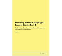 Reversing Barrett's Esophagus: Testimonials for Hope. From Patients with Different Diseases Part 2 The Raw Vegan Plant-Based Detoxification & Regeneration Workbook for Healing Patients. Volume 7