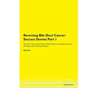 Reversing Bile Duct Cancer: Testimonials for Hope. From Patients with Different Diseases Part 1 The Raw Vegan Plant-Based Detoxification & Regeneration Workbook for Healing Patients. Volume 6