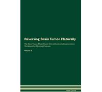 Reversing Brain Tumor Naturally The Raw Vegan Plant-Based Detoxification & Regeneration Workbook for Healing Patients. Volume 2