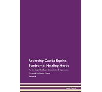 Reversing Cauda Equina Syndrome: Healing Herbs The Raw Vegan Plant-Based Detoxification & Regeneration Workbook for Healing Patients. Volume 8