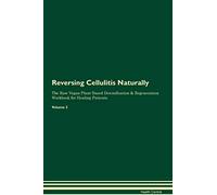 Reversing Cellulitis Naturally The Raw Vegan Plant-Based Detoxification & Regeneration Workbook for Healing Patients. Volume 2