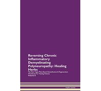 Reversing Chronic Inflammatory Demyelinating Polyneuropathy: Healing Herbs The Raw Vegan Plant-Based Detoxification & Regeneration Workbook for Healing Patients. Volume 8