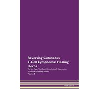 Reversing Cutaneous T-Cell Lymphoma: Healing Herbs The Raw Vegan Plant-Based Detoxification & Regeneration Workbook for Healing Patients. Volume 8