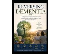 Reversing Dementia: A Compassionate Integrative Guide to Brain Health, Cognitive Support, and Caregiver Resilience