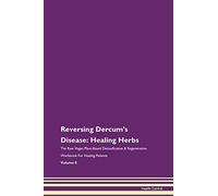 Reversing Dercum's Disease: Healing Herbs The Raw Vegan Plant-Based Detoxification & Regeneration Workbook for Healing Patients. Volume 8