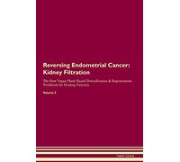 Reversing Endometrial Cancer: Kidney Filtration The Raw Vegan Plant-Based Detoxification & Regeneration Workbook for Healing Patients. Volume 5