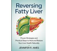 Reversing Fatty Liver: Proven Strategies and Practical Steps to Heal and Restore Your Liver Health Naturally