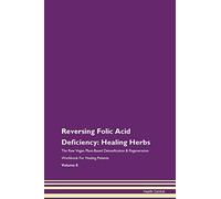 Reversing Folic Acid Deficiency: Healing Herbs The Raw Vegan Plant-Based Detoxification & Regeneration Workbook for Healing Patients. Volume 8