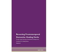 Reversing Frontotemporal Dementia: Healing Herbs The Raw Vegan Plant-Based Detoxification & Regeneration Workbook for Healing Patients. Volume 8