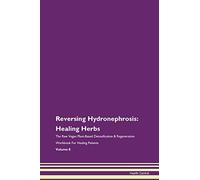Reversing Hydronephrosis: Healing Herbs The Raw Vegan Plant-Based Detoxification & Regeneration Workbook for Healing Patients. Volume 8