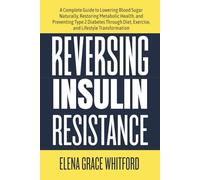 Reversing Insulin Resistance: A Complete Guide to Lowering Blood Sugar Naturally, Restoring Metabolic Health, and Preventing Type 2 Diabetes Through Diet, Exercise, and Lifestyle Transformation