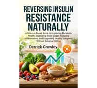 Reversing Insulin Resistance Naturally: A Science-Based Guide to Improving Metabolic Health, Stabilizing Blood Sugar, Reducing Inflammation, and Supporting Healthy Longevity Without Extreme Dieting