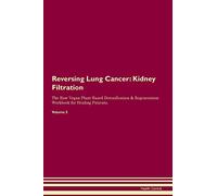 Reversing Lung Cancer: Kidney Filtration The Raw Vegan Plant-Based Detoxification & Regeneration Workbook for Healing Patients. Volume 5