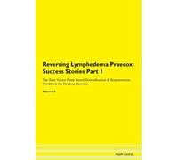 Reversing Lymphedema Praecox: Testimonials for Hope. From Patients with Different Diseases Part 1 The Raw Vegan Plant-Based Detoxification & Regeneration Workbook for Healing Patients. Volume 6