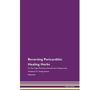 Reversing Pericarditis: Healing Herbs The Raw Vegan Plant-Based Detoxification & Regeneration Workbook for Healing Patients. Volume 8