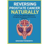 Reversing Prostate Cancer Naturally: A Proven, Non-Medical Approach to Strengthening Wellness and Promoting Resilience