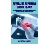 REVERSING REPETITIVE STRAIN INJURY: A Profound Understanding Of How To Treat The Symptoms, Therapies, Precautionary Measures, And Recovery Approaches