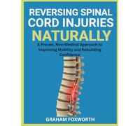 Reversing Spinal Cord Injuries Naturally: A Proven, Non-Medical Approach to Improving Mobility and Rebuilding Confidence