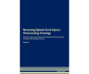 Reversing Spinal Cord Injury: Overcoming Cravings The Raw Vegan Plant-Based Detoxification & Regeneration Workbook for Healing Patients. Volume 3