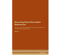 Reversing Stasis Dermatitis: Deficiencies The Raw Vegan Plant-Based Detoxification & Regeneration Workbook for Healing Patients. Volume 4