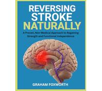 Reversing Stroke Naturally: A Proven, Non-Medical Approach to Regaining Strength and Functional Independence