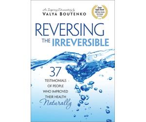 Reversing the Irreversible:37 Testimonials of People Who Improved Their Health Naturally