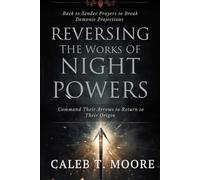 Reversing the Works of Night Powers: Back to Sender Prayers to Break Demonic Projections and Command Their Arrows to Return to Their Origin (The Night Warfare & Judgment Protocols)