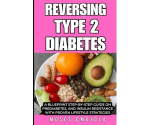 REVERSING TYPE 2 DIABETES: A BLUEPRINT STEP-BY-STEP GUIDE ON PREDIABETES, AND INSULIN RESISTANCE WITH PROVEN LIFESTYLE STRATEGIES (Diabetes Education, ... Reversing Type 2 Diabetes and Prediabetes)