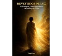 Revestidos de Luz: A Origem das Feridas Emocionais e a Sua Cura na Bíblia