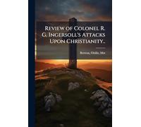Review of Colonel R. G. Ingersoll's Attacks Upon Christianity..