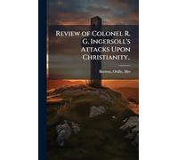 Review of Colonel R. G. Ingersoll's Attacks Upon Christianity..