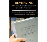 REVIEWING 2013 New World Translation of Jehovah's Witnesses: Examining the History of the Watchtower Translation and the Latest Revision