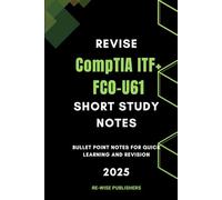 Revise CompTIA ITF+ FC0-U61: Short Study Notes: Bullet Point Notes for Quick Learning and Revision (Conquer Your Cybersecurity Certifications: The Bullet Point Approach)