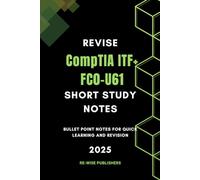 Revise CompTIA ITF+ FC0-U61: Short Study Notes: Bullet Point Notes for Quick Learning and Revision (Conquer Your Cybersecurity Certifications: The Bullet Point Approach)
