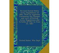 Revised United States Army Regulations of 1861: With an Appendix Containing the Changes and Laws Affecting Army Regulations and Articles of War to June 25, 1863