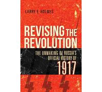 Revising the Revolution: The Unmaking of Russia's Official History of 1917