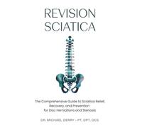 REVISION SCIATICA: The Comprehensive Guide to Sciatica Relief, Recovery, And Prevention for Disc Herniations and Spinal Stenosis