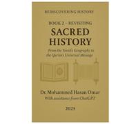 Revisiting Sacred History: From the Torah’s Geography to the Qur’an’s Universal Message (Rediscovering History)