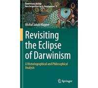 Revisiting the Eclipse of Darwinism: A Historiographical and Philosophical Analysis (Evolutionary Biology - New Perspectives on Its Development, 8)