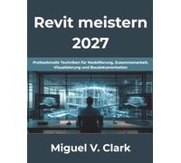 Revit meistern 2027: Professionelle Techniken für Modellierung, Zusammenarbeit, Visualisierung und Baudokumentation