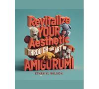 Revitalize Your Aesthetic through the Art of Amigurumi - Ethan YL Wilson: An In-Depth Exploration of Eight Trendy Designs Utilizing DK Yarn Tailored ... Manual on Modern Crochet Techniques