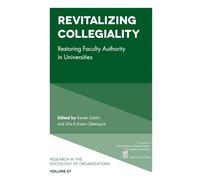 Revitalizing Collegiality: Restoring Faculty Authority in Universities: 87 (Research in the Sociology of Organizations, 87)