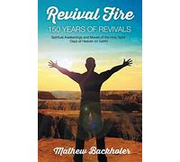 Revival Fire - 150 Years of Revivals, Spiritual Awakenings and Moves of the Holy Spirit: Days of Heaven on Earth!