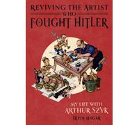 Reviving the Artist Who Fought Hitler : My Life with Arthur Szyk