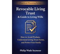Revocable Living Trust & Guide to Living Wills: How to Avoid Probate, Understand Living Trust Forms, and Protect Your Family (Practical Planning Series)