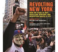 Revolting New York: How 400 Years of Riot, Rebellion, Uprising, and Revolution Shaped a City: 38 (Geographies of Justice and Social Transformation)
